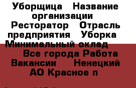 Уборщица › Название организации ­ Ресторатор › Отрасль предприятия ­ Уборка › Минимальный оклад ­ 8 000 - Все города Работа » Вакансии   . Ненецкий АО,Красное п.